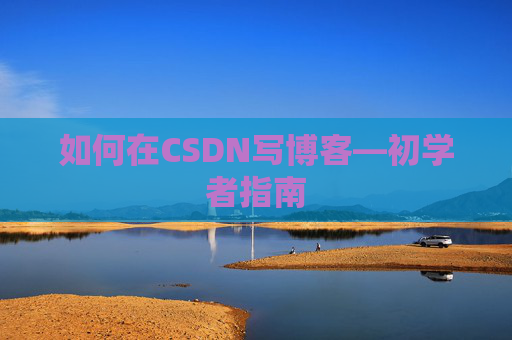如何在CSDN写博客—初学者指南