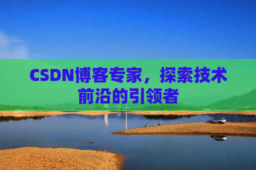 CSDN博客专家,探索技术前沿的引领者